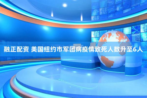 融正配资 美国纽约市军团病疫情致死人数升至6人