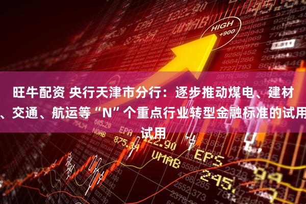 旺牛配资 央行天津市分行：逐步推动煤电、建材、交通、航运等“N”个重点行业转型金融标准的试用
