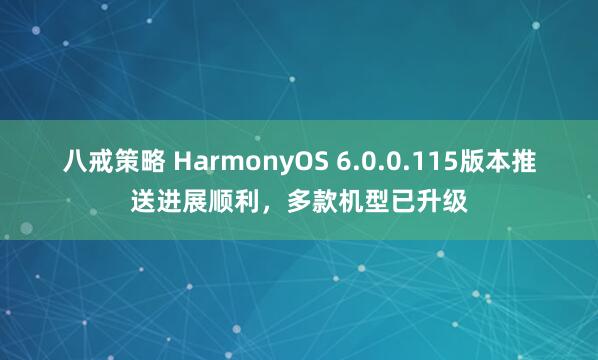 八戒策略 HarmonyOS 6.0.0.115版本推送进展顺利，多款机型已升级